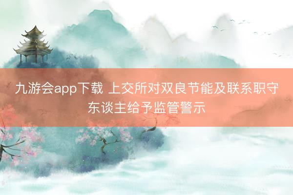 九游会app下载 上交所对双良节能及联系职守东谈主给予监管警示