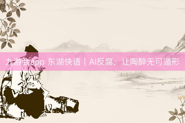 九游会app 东湖快语｜AI反腐，让陶醉无可遁形