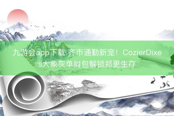 九游会app下载 齐市通勤新宠！CozierDixes大象灰单肩包解锁郑更生存