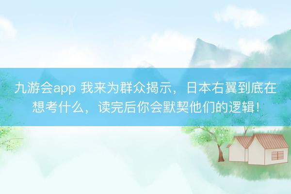 九游会app 我来为群众揭示，日本右翼到底在想考什么，读完后你会默契他们的逻辑！