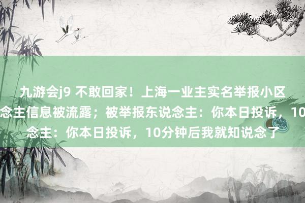 九游会j9 不敢回家！上海一业主实名举报小区违建，我方和家东说念主信息被流露；被举报东说念主：你本日投诉，10分钟后我就知说念了