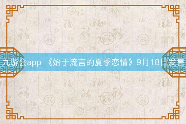 九游会app 《始于流言的夏季恋情》9月18日发售