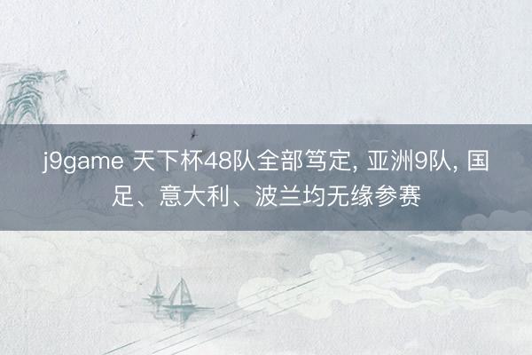 j9game 天下杯48队全部笃定, 亚洲9队, 国足、意大利、波兰均无缘参赛