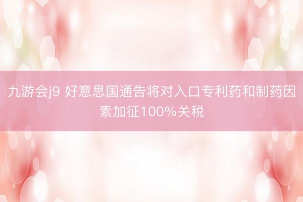 九游会j9 好意思国通告将对入口专利药和制药因素加征100%关税