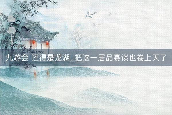 九游会 还得是龙湖, 把这一居品赛谈也卷上天了