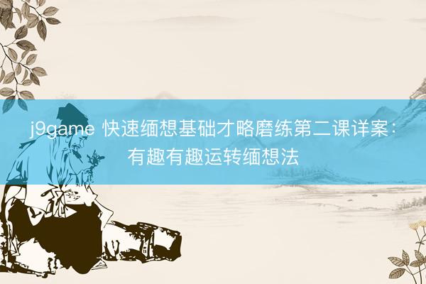 j9game 快速缅想基础才略磨练第二课详案：有趣有趣运转缅想法