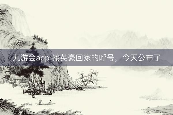 九游会app 接英豪回家的呼号，今天公布了