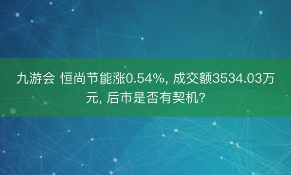 九游会 恒尚节能涨0.54%, 成交额3534.03万元, 后市是否有契机?