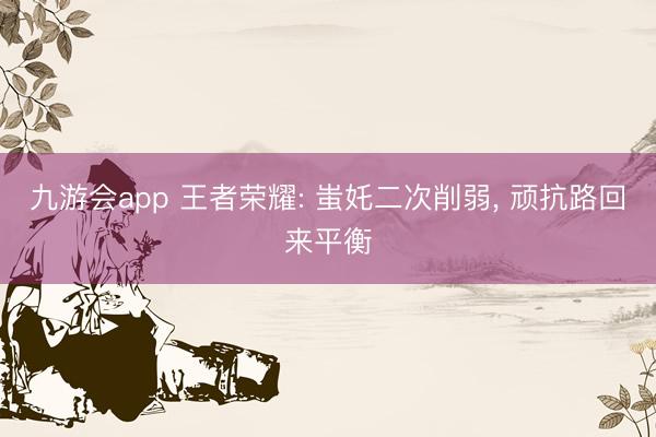 九游会app 王者荣耀: 蚩奼二次削弱, 顽抗路回来平衡