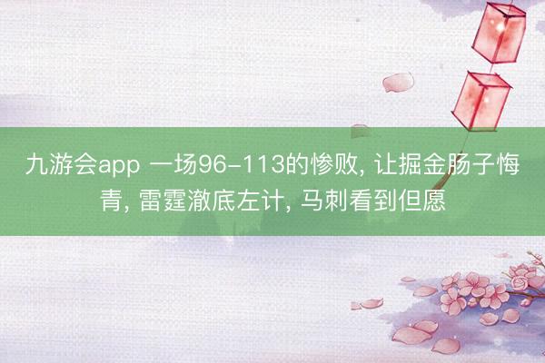 九游会app 一场96-113的惨败, 让掘金肠子悔青, 雷霆澈底左计, 马刺看到但愿