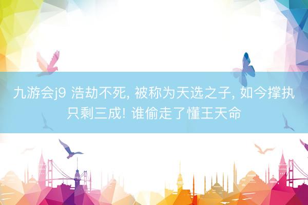 九游会j9 浩劫不死, 被称为天选之子, 如今撑执只剩三成! 谁偷走了懂王天命