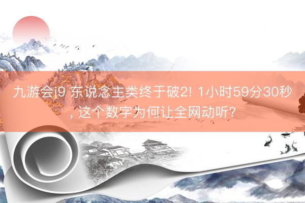九游会j9 东说念主类终于破2! 1小时59分30秒, 这个数字为何让全网动听?