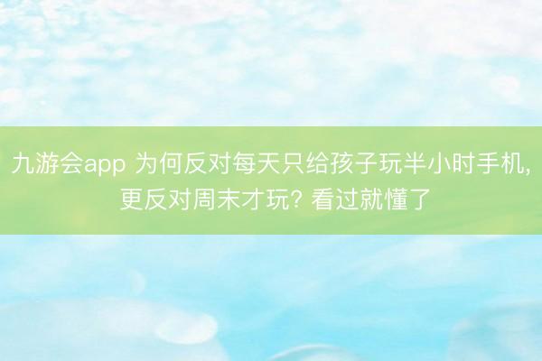 九游会app 为何反对每天只给孩子玩半小时手机, 更反对周末才玩? 看过就懂了