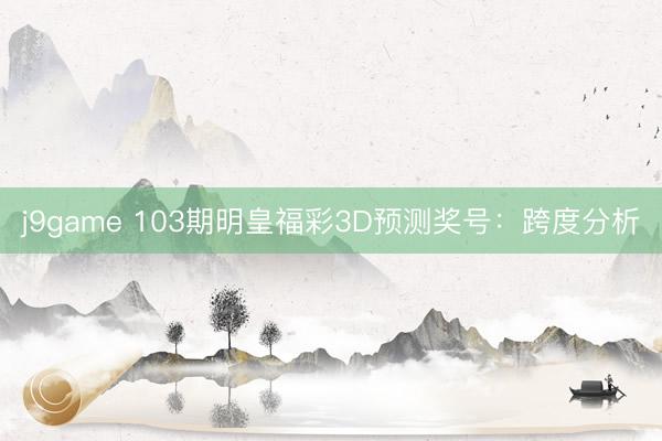 j9game 103期明皇福彩3D预测奖号：跨度分析