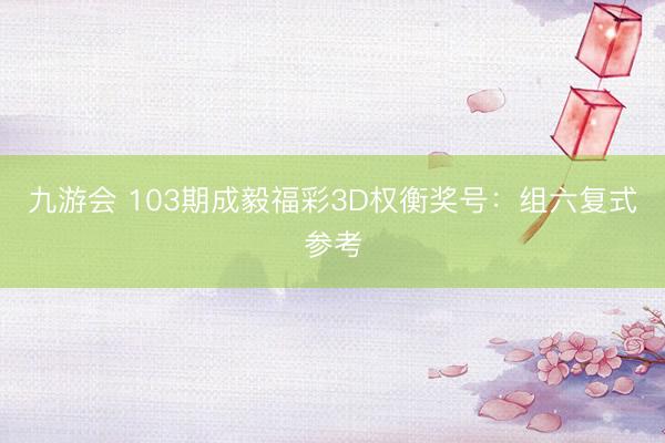 九游会 103期成毅福彩3D权衡奖号：组六复式参考