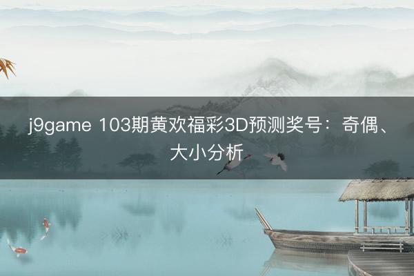 j9game 103期黄欢福彩3D预测奖号：奇偶、大小分析
